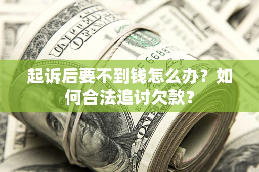 济南起诉后要不到钱怎么办？如何合法追讨欠款？
