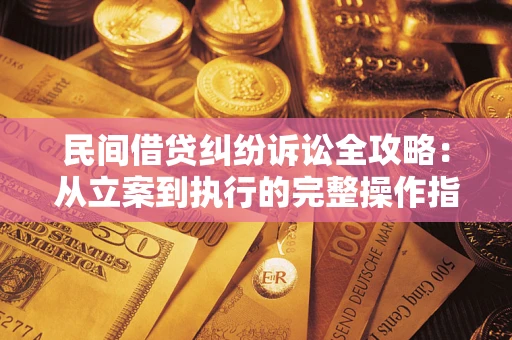 济南民间借贷纠纷诉讼全攻略：从立案到执行的完整操作指南