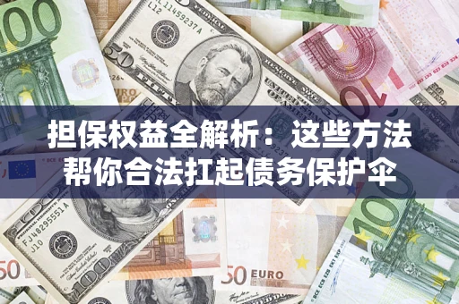 济南担保权益全解析：这些方法帮你合法扛起债务保护伞