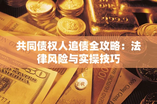 济南共同债权人追债全攻略：法律风险与实操技巧