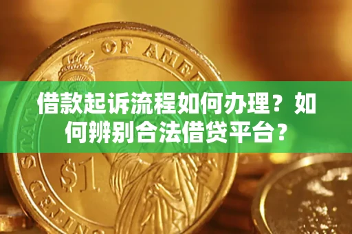济南借款起诉流程如何办理？如何辨别合法借贷平台？