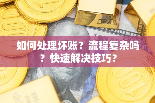 济南如何处理坏账？流程复杂吗？快速解决技巧？