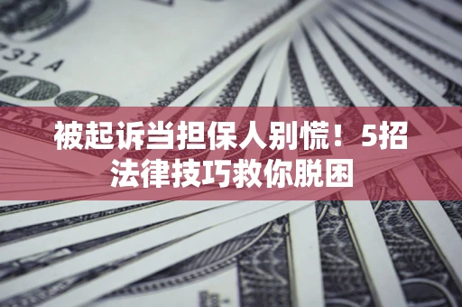 济南被起诉当担保人别慌！5招法律技巧救你脱困