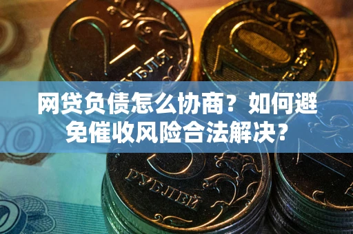 济南网贷负债怎么协商？如何避免催收风险合法解决？