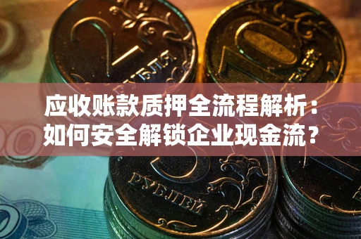 济南应收账款质押全流程解析：如何安全解锁企业现金流？