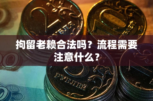 济南拘留老赖合法吗？流程需要注意什么？