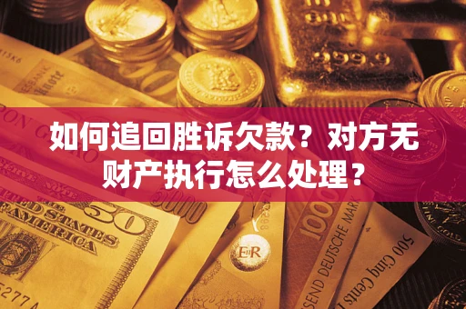 济南如何追回胜诉欠款？对方无财产执行怎么处理？