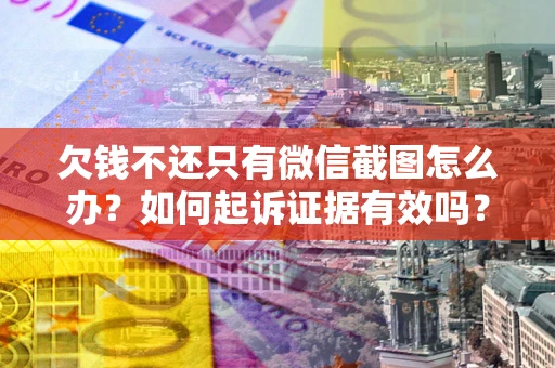 济南欠钱不还只有微信截图怎么办？如何起诉证据有效吗？