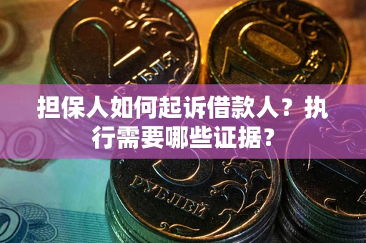 济南担保人如何起诉借款人？执行需要哪些证据？