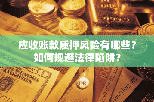 济南应收账款质押风险有哪些？如何规避法律陷阱？