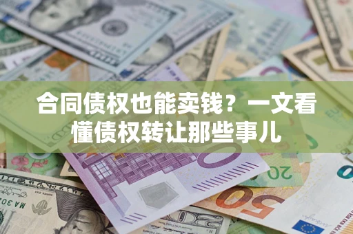 济南合同债权也能卖钱？一文看懂债权转让那些事儿