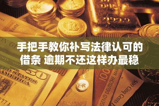 济南手把手教你补写法律认可的借条 逾期不还这样办最稳妥