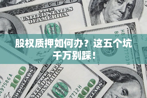 济南股权质押如何办？这五个坑千万别踩！
