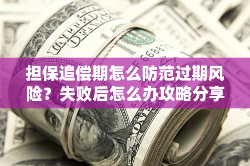 济南担保追偿期怎么防范过期风险？失败后怎么办攻略分享