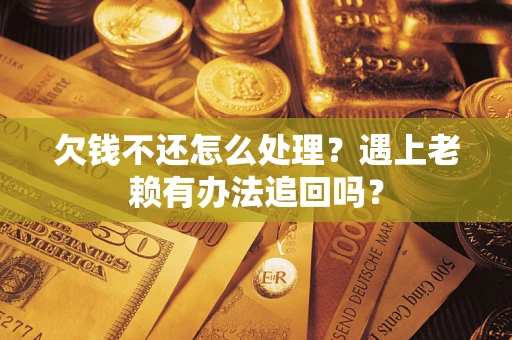 济南欠钱不还怎么处理？遇上老赖有办法追回吗？