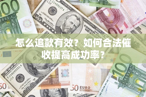 济南怎么追款有效？如何合法催收提高成功率？