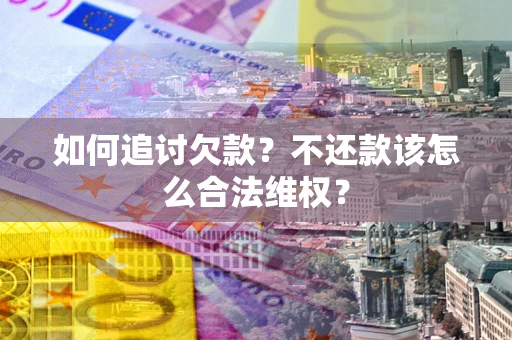济南如何追讨欠款？不还款该怎么合法维权？