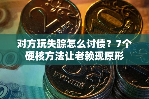 济南对方玩失踪怎么讨债？7个硬核方法让老赖现原形