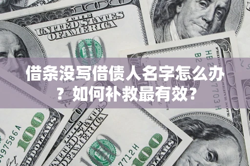 济南借条没写借债人名字怎么办？如何补救最有效？
