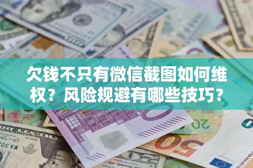 济南欠钱不只有微信截图如何维权？风险规避有哪些技巧？