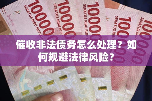 济南催收非法债务怎么处理？如何规避法律风险？