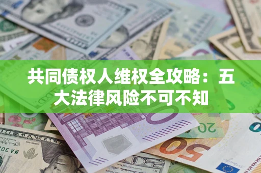 济南共同债权人维权全攻略：五大法律风险不可不知