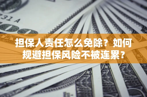 济南担保人责任怎么免除？如何规避担保风险不被连累？