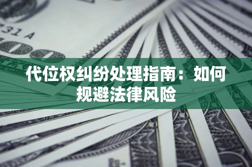 济南代位权纠纷处理指南：如何规避法律风险