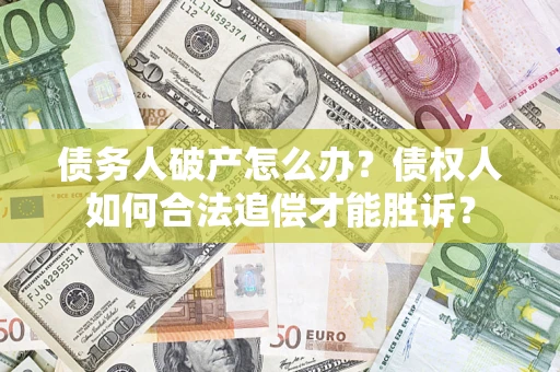 济南债务人破产怎么办？债权人如何合法追偿才能胜诉？