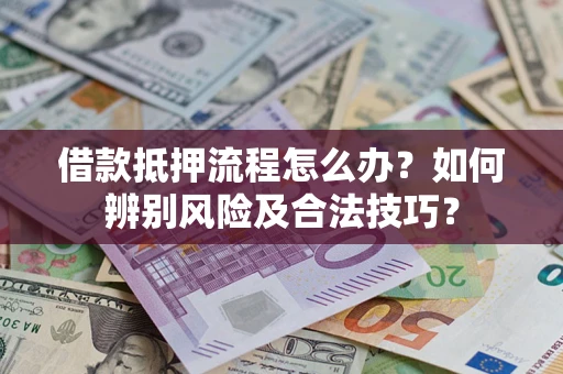 济南借款抵押流程怎么办？如何辨别风险及合法技巧？