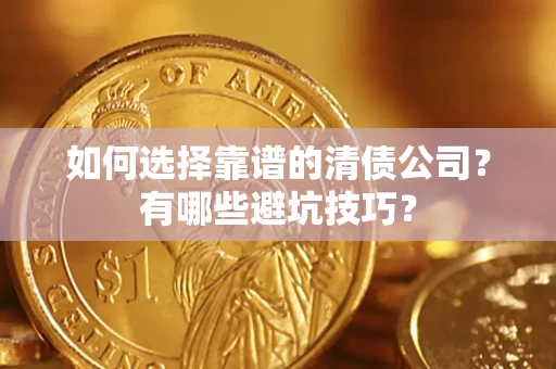 济南如何选择靠谱的清债公司？有哪些避坑技巧？