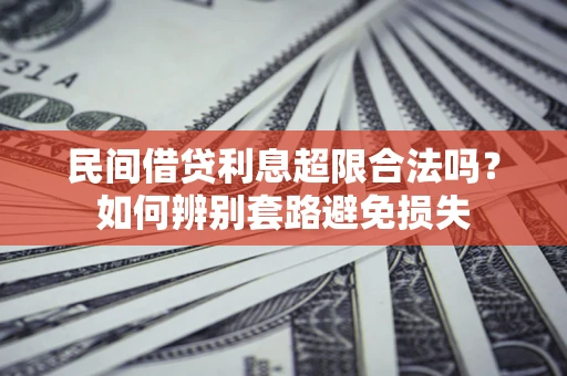 济南民间借贷利息超限合法吗？如何辨别套路避免损失