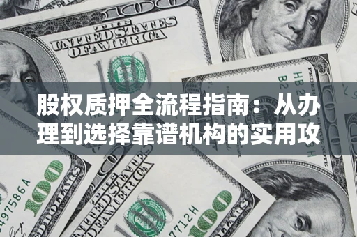 济南股权质押全流程指南：从办理到选择靠谱机构的实用攻略