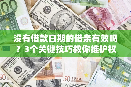 济南没有借款日期的借条有效吗？3个关键技巧教你维护权益