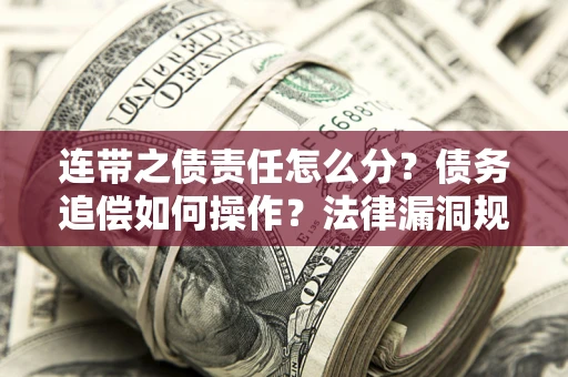 济南连带之债责任怎么分？债务追偿如何操作？法律漏洞规避指南
