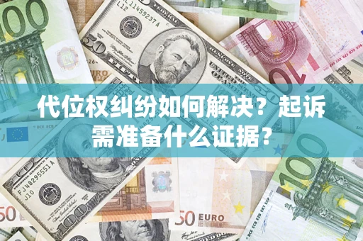 济南代位权纠纷如何解决？起诉需准备什么证据？