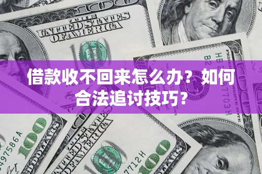 济南借款收不回来怎么办？如何合法追讨技巧？