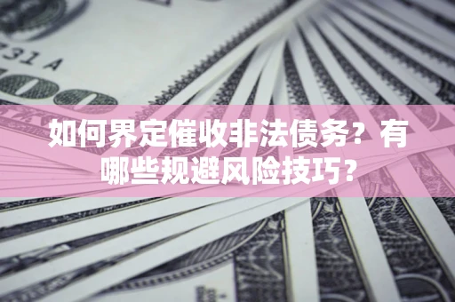 济南如何界定催收非法债务？有哪些规避风险技巧？