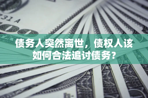 济南债务人突然离世，债权人该如何合法追讨债务？