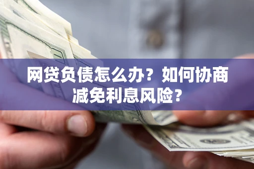 济南网贷负债怎么办？如何协商减免利息风险？