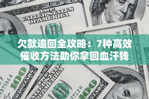 济南欠款追回全攻略：7种高效催收方法助你拿回血汗钱
