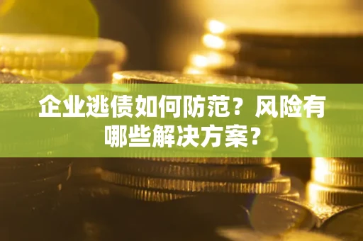 济南企业逃债如何防范？风险有哪些解决方案？