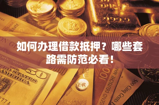 济南如何办理借款抵押？哪些套路需防范必看！
