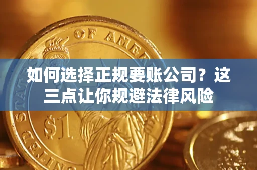 济南如何选择正规要账公司？这三点让你规避法律风险