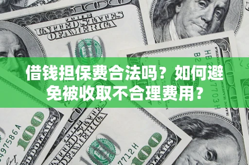 济南借钱担保费合法吗？如何避免被收取不合理费用？
