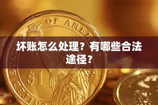济南坏账怎么处理？有哪些合法途径？