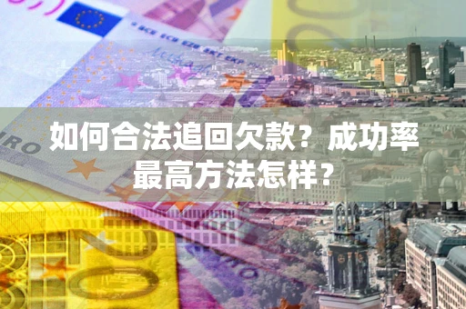 济南如何合法追回欠款？成功率最高方法怎样？