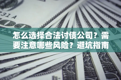 济南怎么选择合法讨债公司？需要注意哪些风险？避坑指南来了！