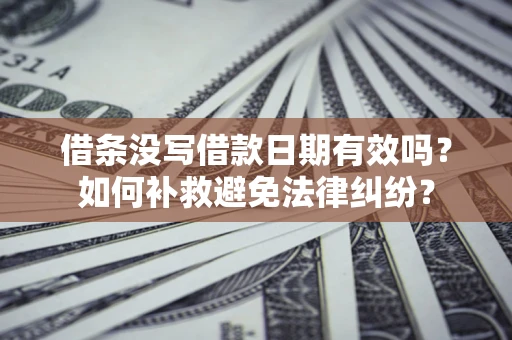济南借条没写借款日期有效吗？如何补救避免法律纠纷？