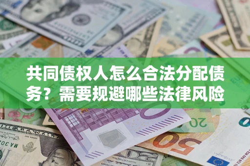 济南共同债权人怎么合法分配债务？需要规避哪些法律风险？
